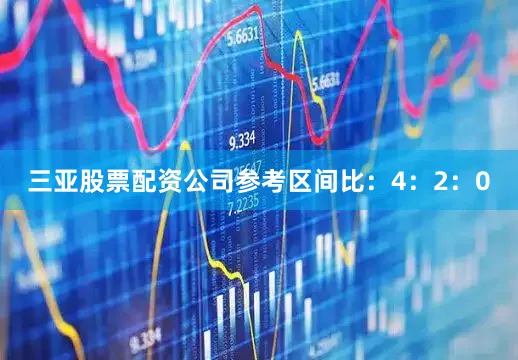 三亚股票配资公司参考区间比：4：2：0