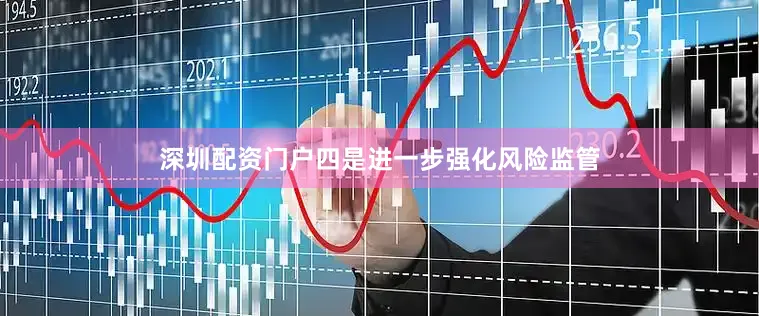 深圳配资门户　　四是进一步强化风险监管