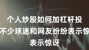 个人炒股如何加杠杆投资不少球迷和网友纷纷表示惊讶