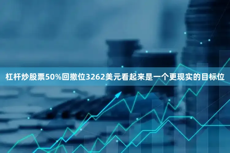 杠杆炒股票50%回撤位3262美元看起来是一个更现实的目标位