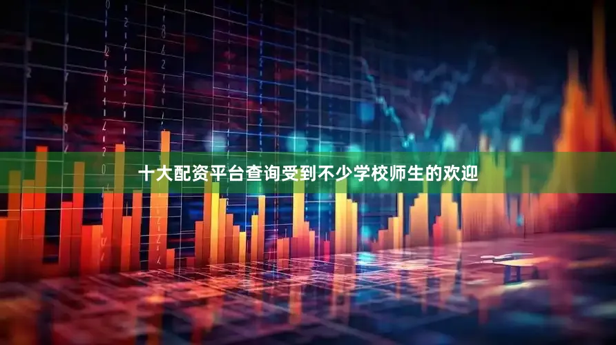 十大配资平台查询受到不少学校师生的欢迎