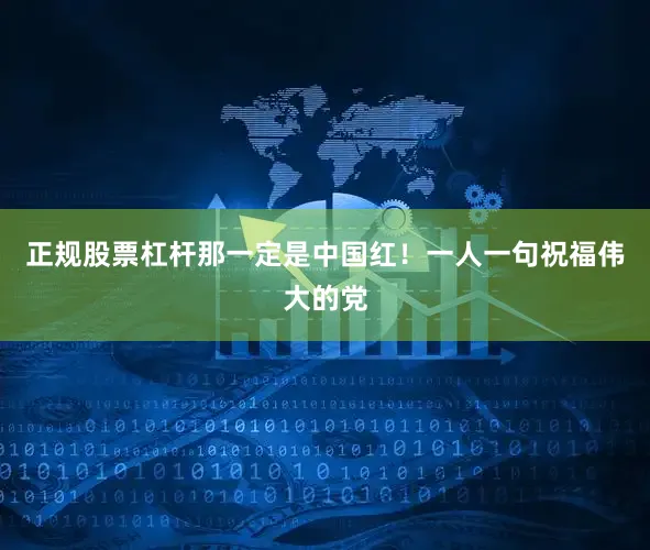 正规股票杠杆那一定是中国红！一人一句祝福伟大的党