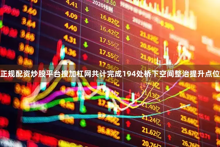 正规配资炒股平台搜加杠网共计完成194处桥下空间整治提升点位