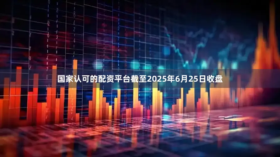 国家认可的配资平台截至2025年6月25日收盘