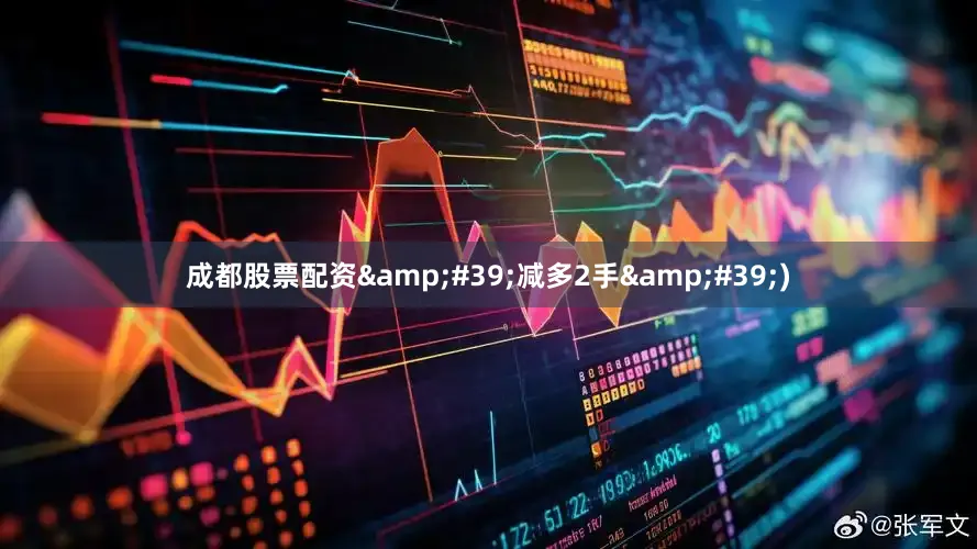 成都股票配资&#39;减多2手&#39;)