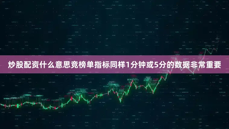 炒股配资什么意思竞榜单指标同样1分钟或5分的数据非常重要