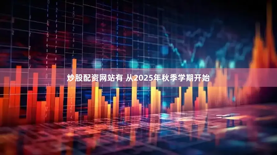 炒股配资网站有 从2025年秋季学期开始