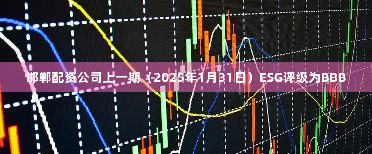 邯郸配资公司上一期（2025年1月31日）ESG评级为BBB