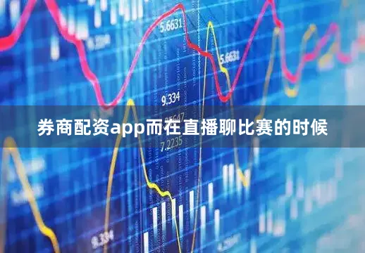 券商配资app而在直播聊比赛的时候