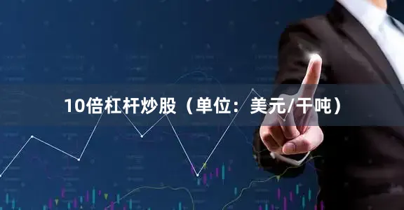 10倍杠杆炒股（单位：美元/干吨）