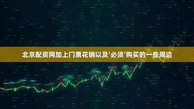 北京配资网加上门票花销以及‘必须’购买的一些周边