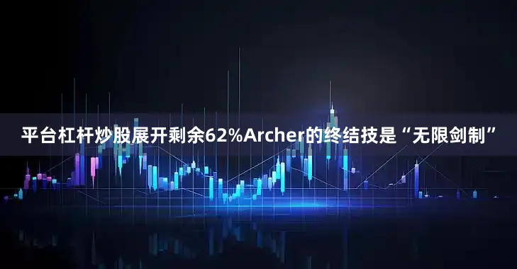 平台杠杆炒股展开剩余62%Archer的终结技是“无限剑制”