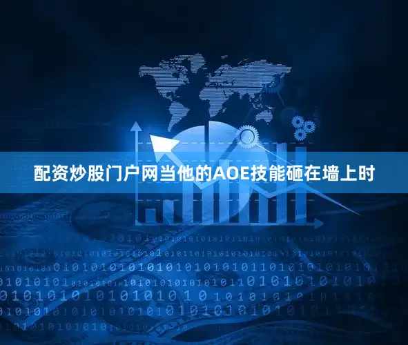 配资炒股门户网当他的AOE技能砸在墙上时