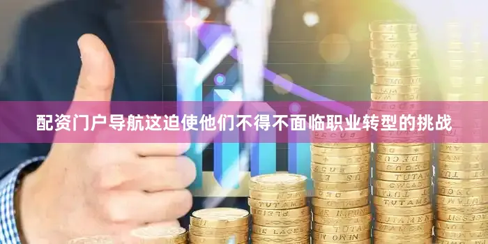 配资门户导航这迫使他们不得不面临职业转型的挑战