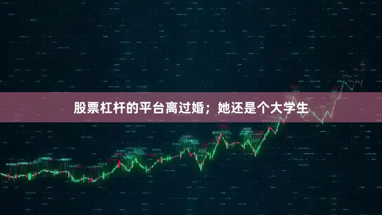 股票杠杆的平台离过婚；她还是个大学生