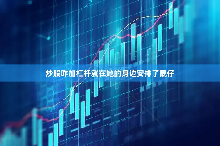 炒股咋加杠杆就在她的身边安排了靓仔