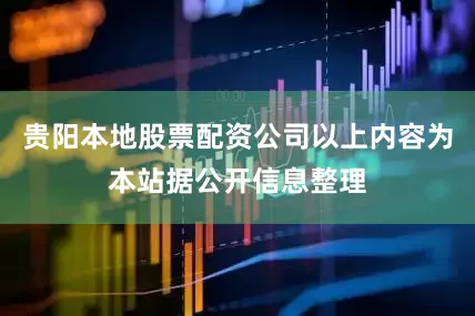 贵阳本地股票配资公司以上内容为本站据公开信息整理