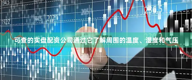 可查的实盘配资公司通过它了解周围的温度、湿度和气压