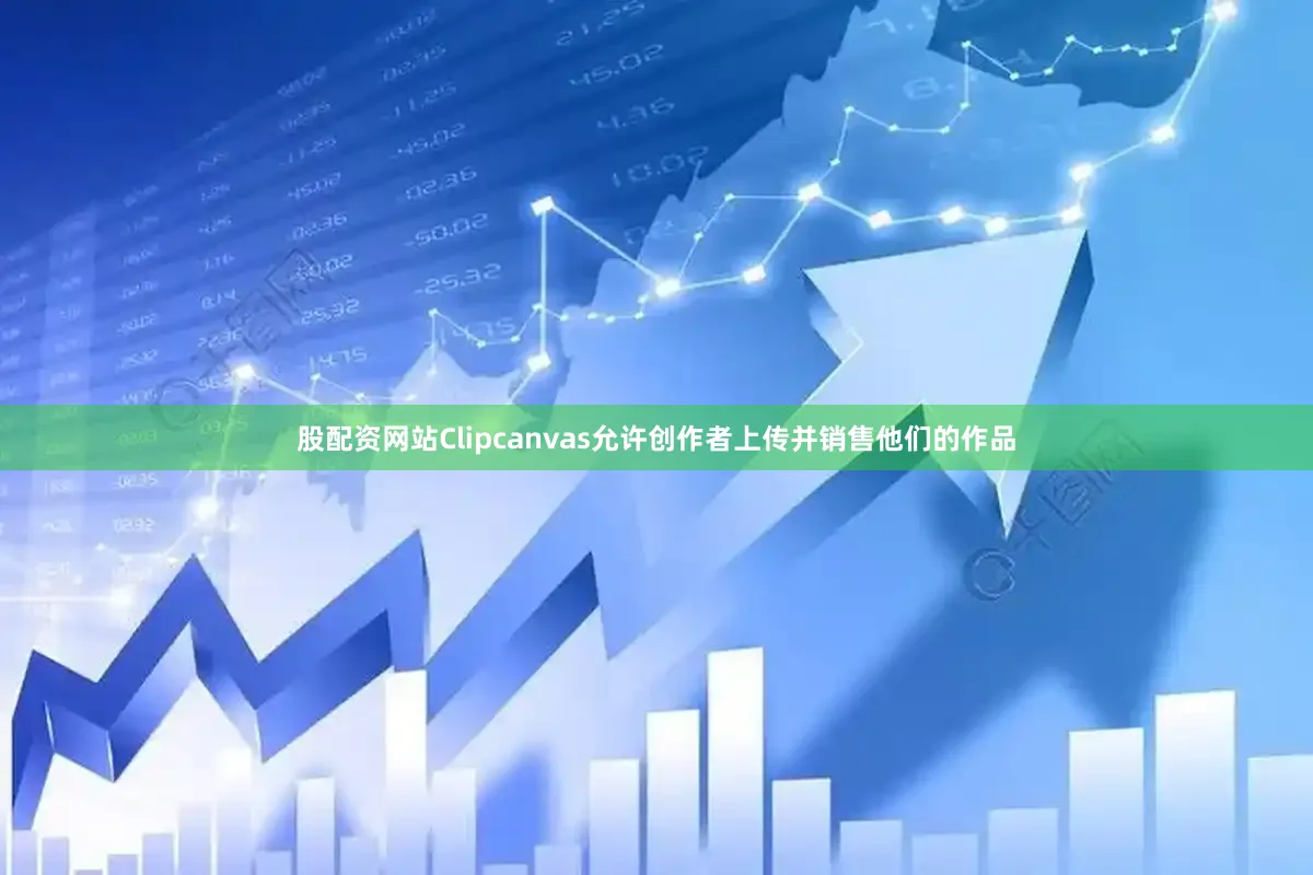 股配资网站Clipcanvas允许创作者上传并销售他们的作品