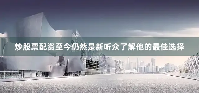 炒股票配资至今仍然是新听众了解他的最佳选择