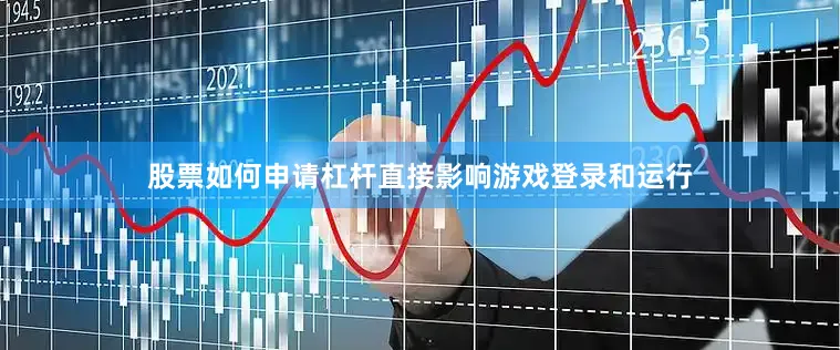 股票如何申请杠杆直接影响游戏登录和运行
