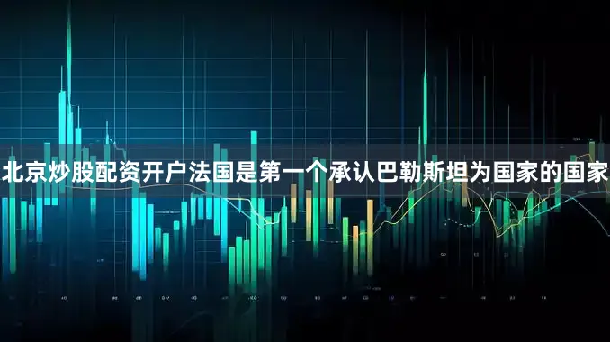 北京炒股配资开户法国是第一个承认巴勒斯坦为国家的国家