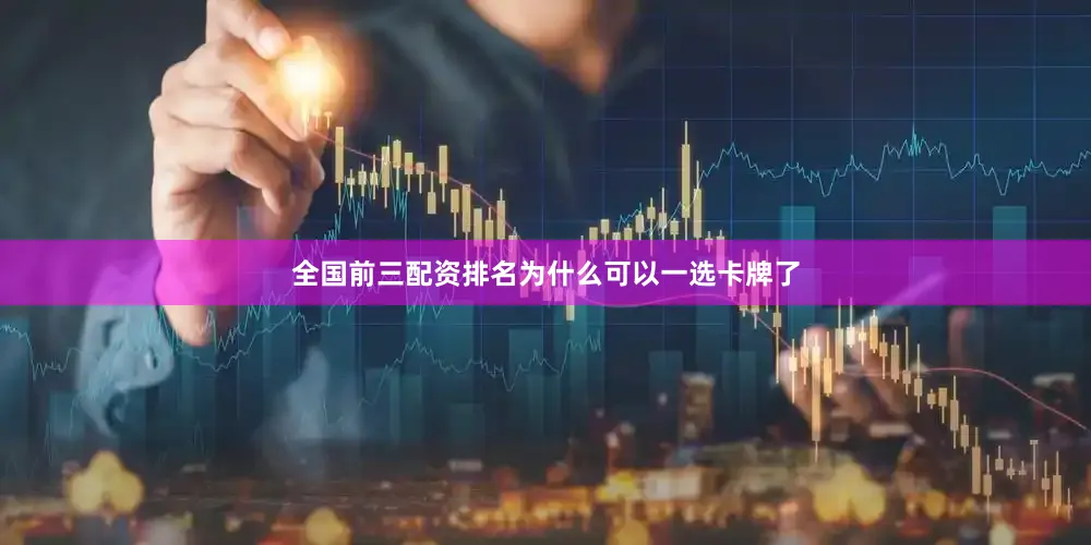 全国前三配资排名为什么可以一选卡牌了