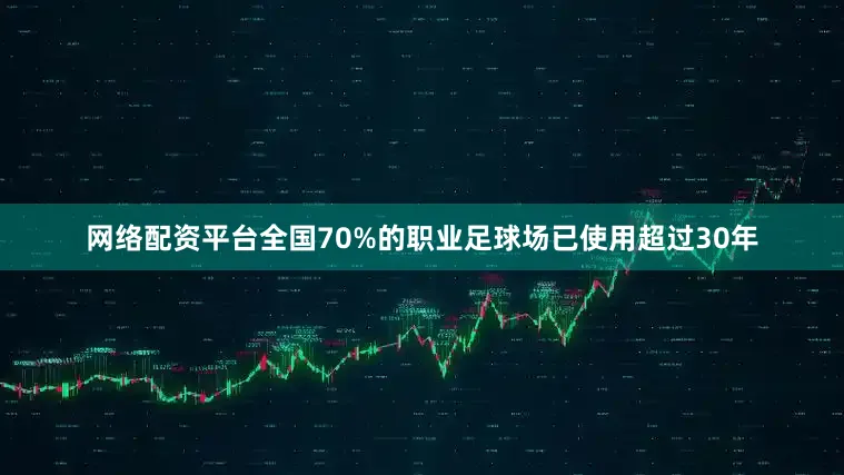 网络配资平台全国70%的职业足球场已使用超过30年