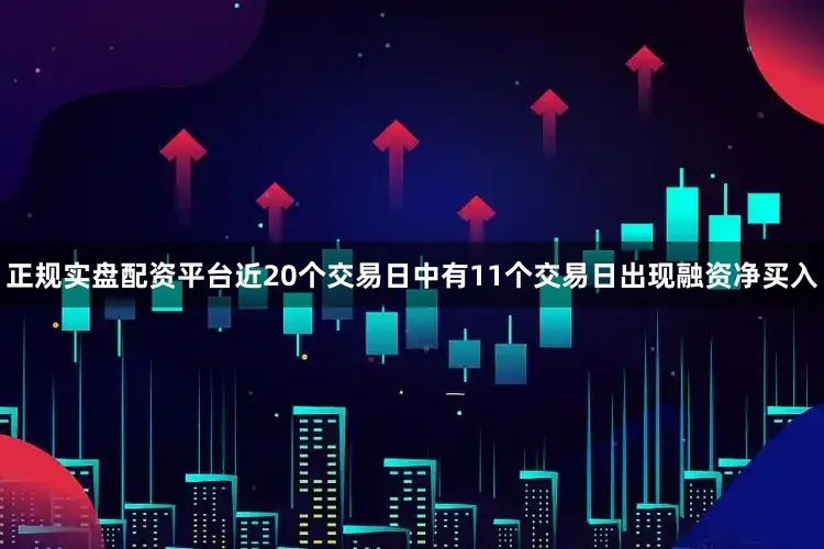 正规实盘配资平台近20个交易日中有11个交易日出现融资净买入