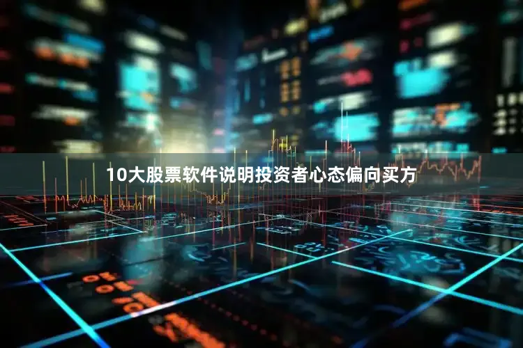 10大股票软件说明投资者心态偏向买方
