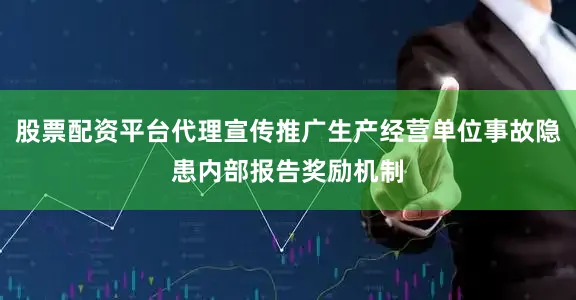 股票配资平台代理宣传推广生产经营单位事故隐患内部报告奖励机制