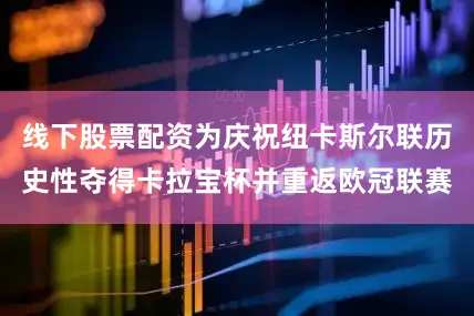 线下股票配资为庆祝纽卡斯尔联历史性夺得卡拉宝杯并重返欧冠联赛