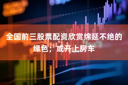 全国前三股票配资欣赏绵延不绝的绿色；或开上房车