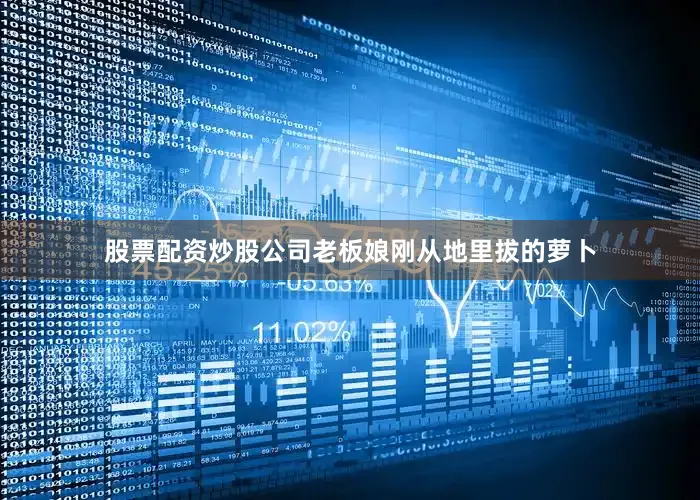 股票配资炒股公司老板娘刚从地里拔的萝卜