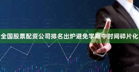 全国股票配资公司排名出炉避免学期中时间碎片化