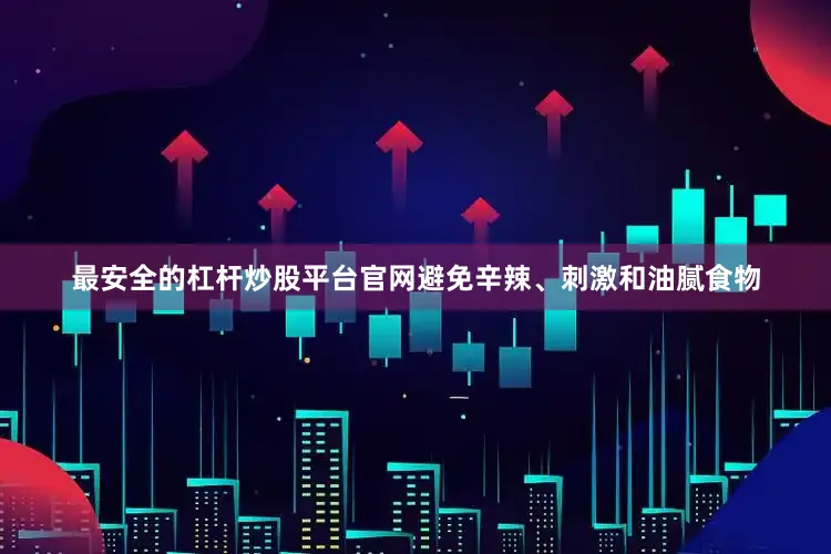 最安全的杠杆炒股平台官网避免辛辣、刺激和油腻食物