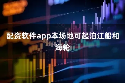 配资软件app本场地可起泊江船和海轮