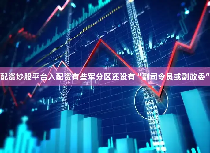配资炒股平台入配资有些军分区还设有“副司令员或副政委”