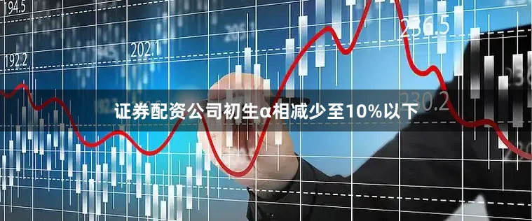 证券配资公司初生α相减少至10%以下
