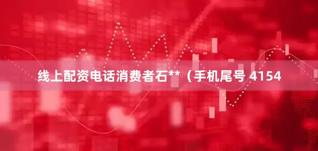 线上配资电话消费者石**（手机尾号 4154