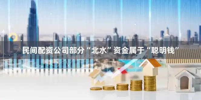 民间配资公司部分“北水”资金属于“聪明钱”