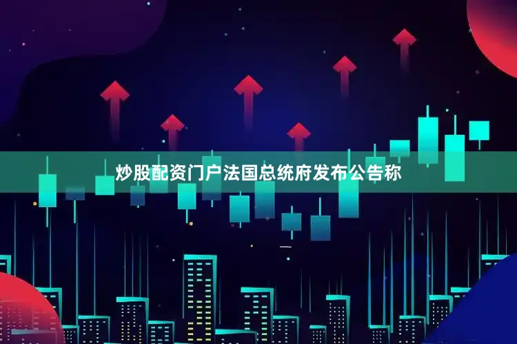 炒股配资门户法国总统府发布公告称