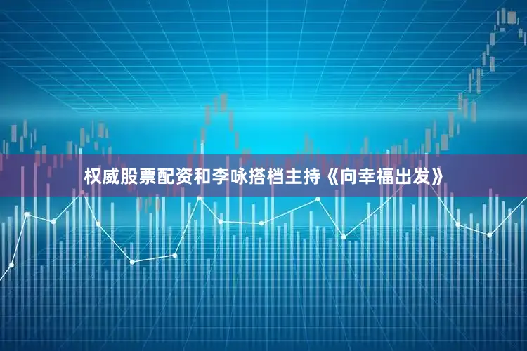 权威股票配资和李咏搭档主持《向幸福出发》