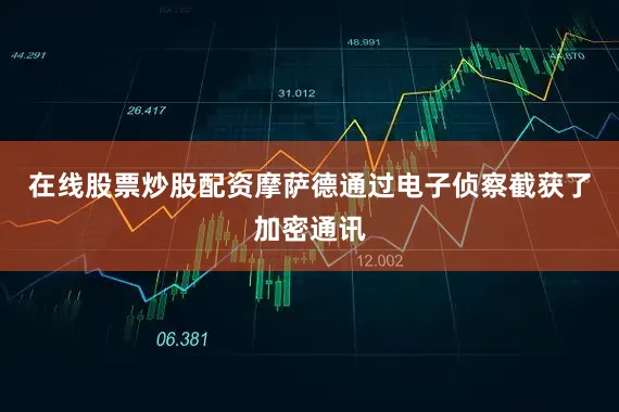 在线股票炒股配资摩萨德通过电子侦察截获了加密通讯