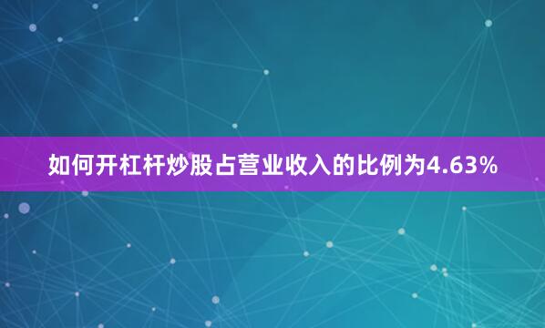 如何开杠杆炒股占营业收入的比例为4.63%