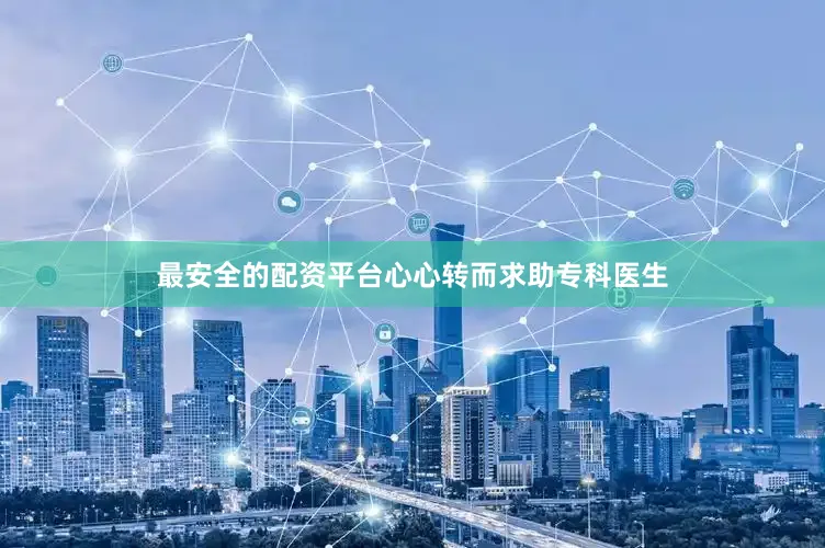 最安全的配资平台心心转而求助专科医生