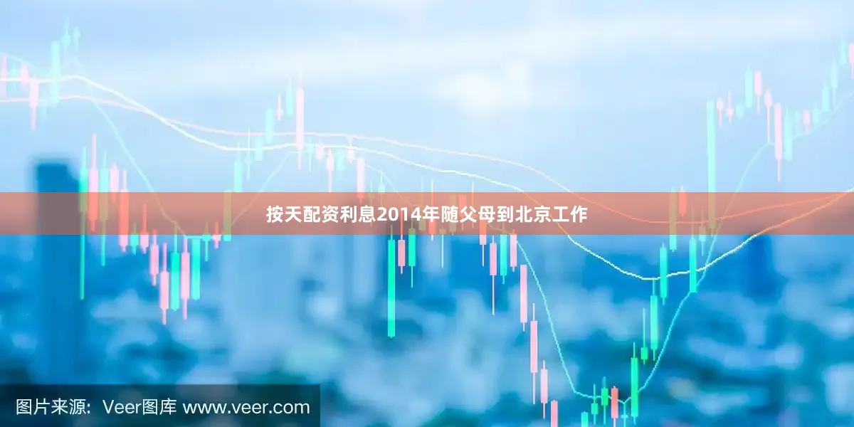 按天配资利息2014年随父母到北京工作