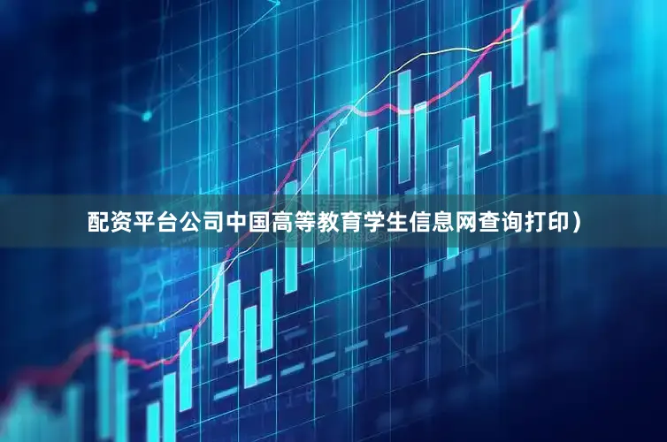 配资平台公司中国高等教育学生信息网查询打印）