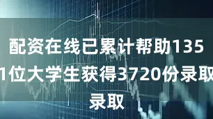 配资在线已累计帮助1351位大学生获得3720份录取