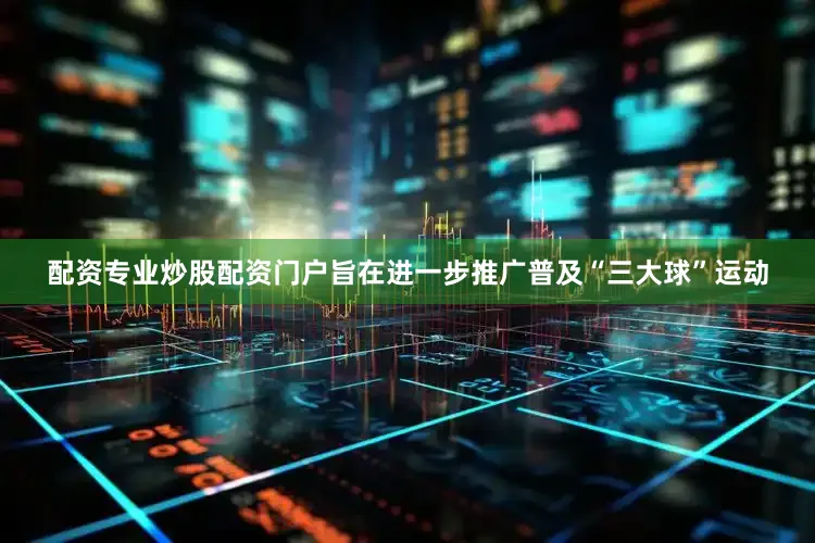 配资专业炒股配资门户旨在进一步推广普及“三大球”运动